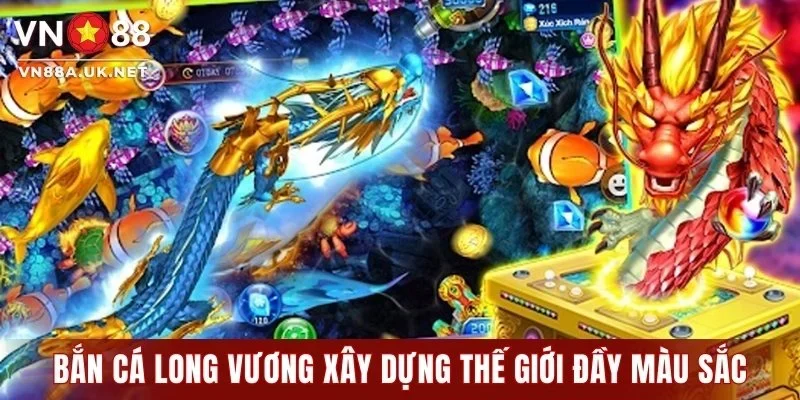 Bắn cá Long Vương xây dựng thế giới đầy màu sắc