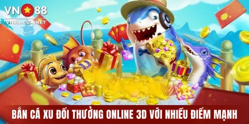 Bắn cá xu đổi thưởng online 3D hội tụ nhiều điểm mạnh